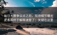 每日大赛争议点之后，现场细节曝光更客观终于解释清楚了：关键在这里