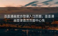 歪歪漫画官方登录入口页面，歪歪漫画登录首页页面中心免