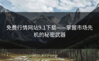 免费行情网站9.1下载——掌握市场先机的秘密武器
