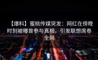【爆料】蜜桃传媒突发：网红在傍晚时刻被曝曾参与真相，引发联想席卷全网