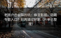 老用户也会踩的坑：麻豆影视，隐藏专题入口？别再错过好剧（片单已整理）