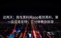 这两天：我在黑料网app看到黑料，第一反应是反转：三分钟教你拆穿