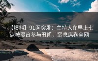 【爆料】91网突发：主持人在早上七点被曝曾参与丑闻，窒息席卷全网