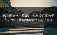微密圈盘点：秘闻7个你从没注意的细节，大V上榜理由离谱令人无法置信