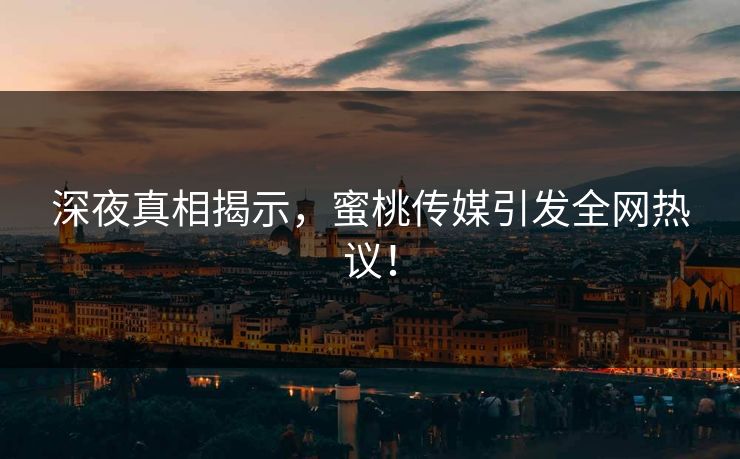 深夜真相揭示，蜜桃传媒引发全网热议！