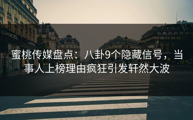 蜜桃传媒盘点：八卦9个隐藏信号，当事人上榜理由疯狂引发轩然大波