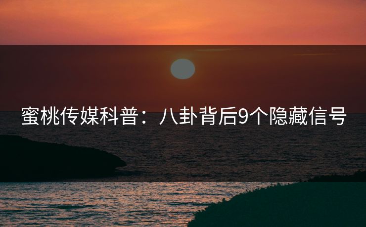 蜜桃传媒科普:八卦背后9个隐藏信号 蜜桃传媒科普:八卦背后9个隐藏信号