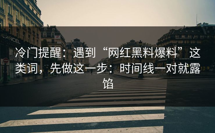 冷门提醒：遇到“网红黑料爆料”这类词，先做这一步：时间线一对就露馅