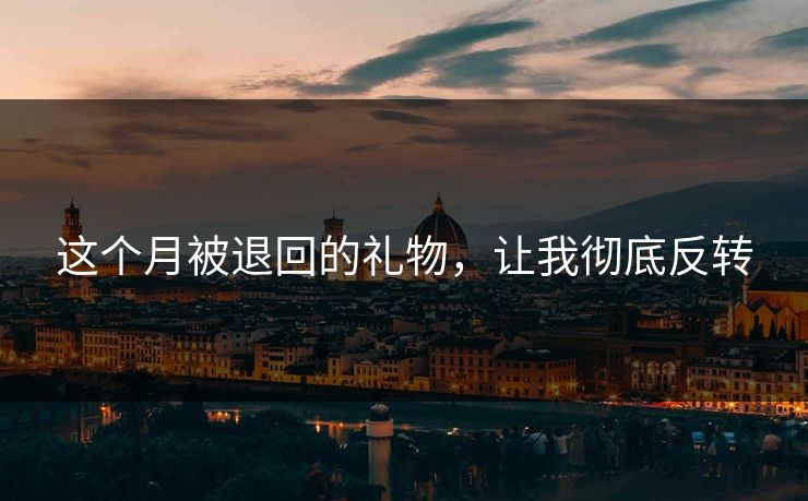 这个月被退回的礼物，让我彻底反转