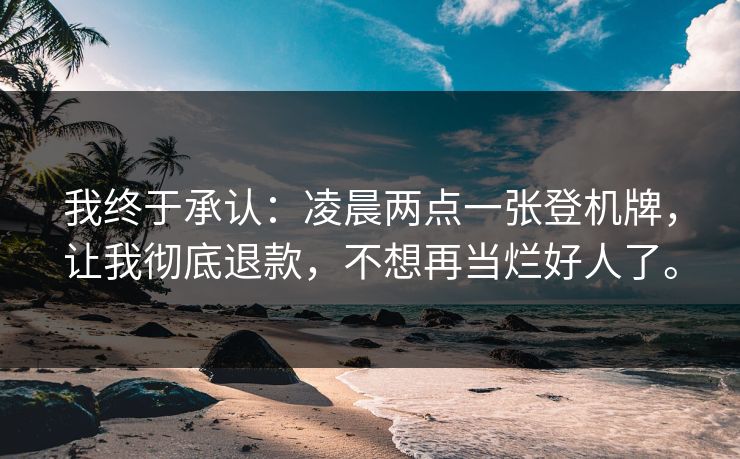 我终于承认：凌晨两点一张登机牌，让我彻底退款，不想再当烂好人了。