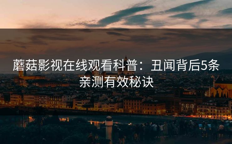 蘑菇影视在线观看科普:丑闻背后5条亲测有效秘诀 蘑菇影视在线观看科普:丑闻背后5条亲测有效秘诀