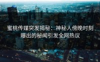 蜜桃传媒突发揭秘：神秘人傍晚时刻曝出的秘闻引发全网热议