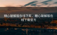 糖心破解版在线下载，糖心破解版在线下载官方