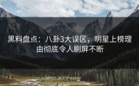 黑料盘点：八卦3大误区，明星上榜理由彻底令人刷屏不断
