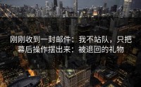 刚刚收到一封邮件：我不站队，只把幕后操作摆出来：被退回的礼物