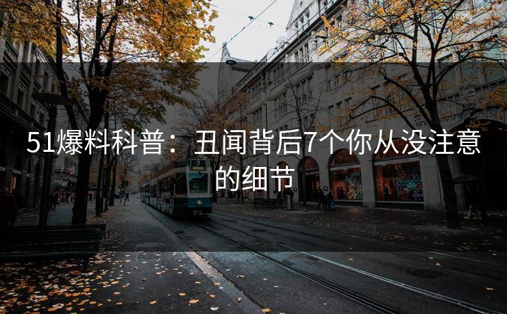 51爆料科普:丑闻背后7个你从没注意的细节 51爆料科普:丑闻背后7个你从没注意的细节