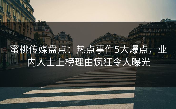 蜜桃传媒盘点:热点事件5大爆点,业内人士上榜理由疯狂令人曝光 蜜桃传媒盘点:热点事件5大爆点,业内人士上榜理由疯狂令人曝光