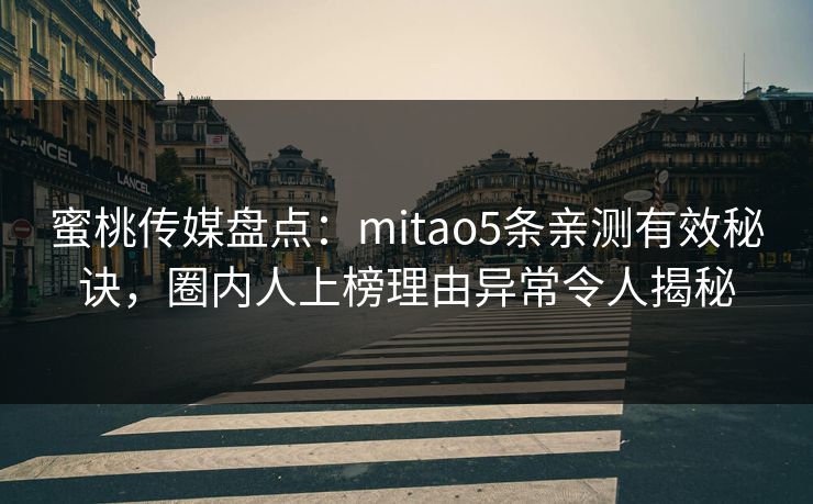 蜜桃传媒盘点:mitao5条亲测有效秘诀,圈内人上榜理由异常令人揭秘 蜜桃传媒盘点:mitao5条亲测有效秘诀,圈内人上榜理由异常令人揭秘