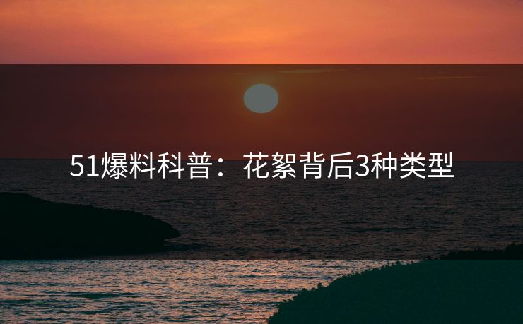 51爆料科普:花絮背后3种类型 51爆料科普:花絮背后3种类型
