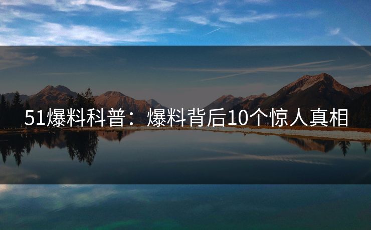51爆料科普：爆料背后10个惊人真相