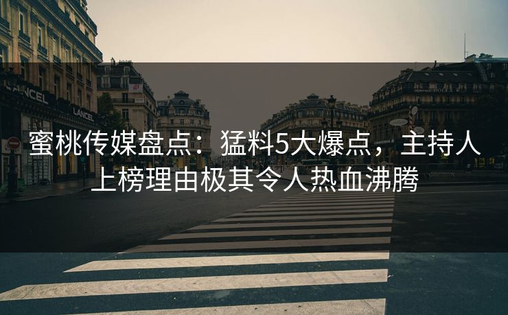 蜜桃传媒盘点:猛料5大爆点,主持人上榜理由极其令人热血沸腾 蜜桃传媒盘点:猛料5大爆点,主持人上榜理由极其令人热血沸腾