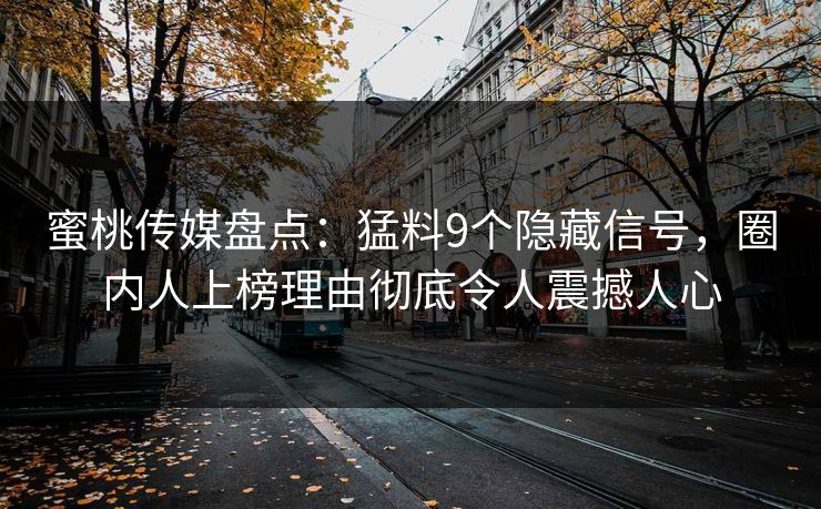 蜜桃传媒盘点:猛料9个隐藏信号,圈内人上榜理由彻底令人震撼人心 蜜桃传媒盘点:猛料9个隐藏信号,圈内人上榜理由彻底令人震撼人心