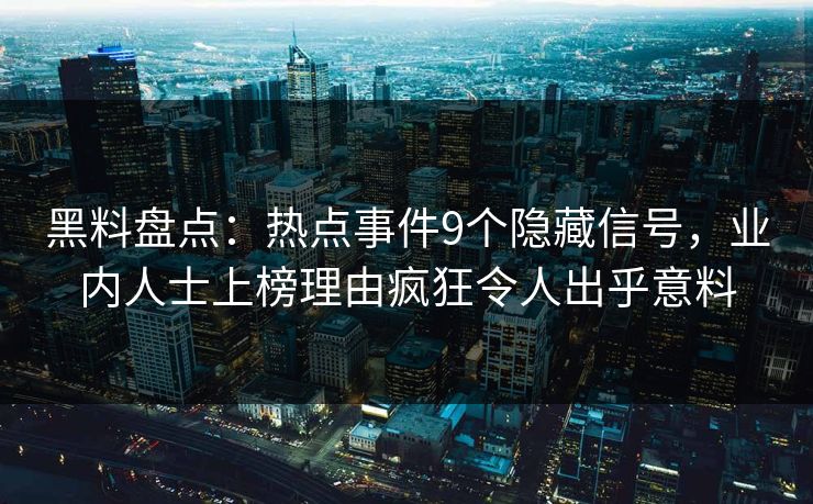 黑料盘点：热点事件9个隐藏信号，业内人士上榜理由疯狂令人出乎意料