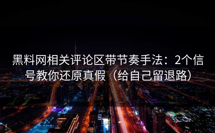 黑料网相关评论区带节奏手法：2个信号教你还原真假（给自己留退路）